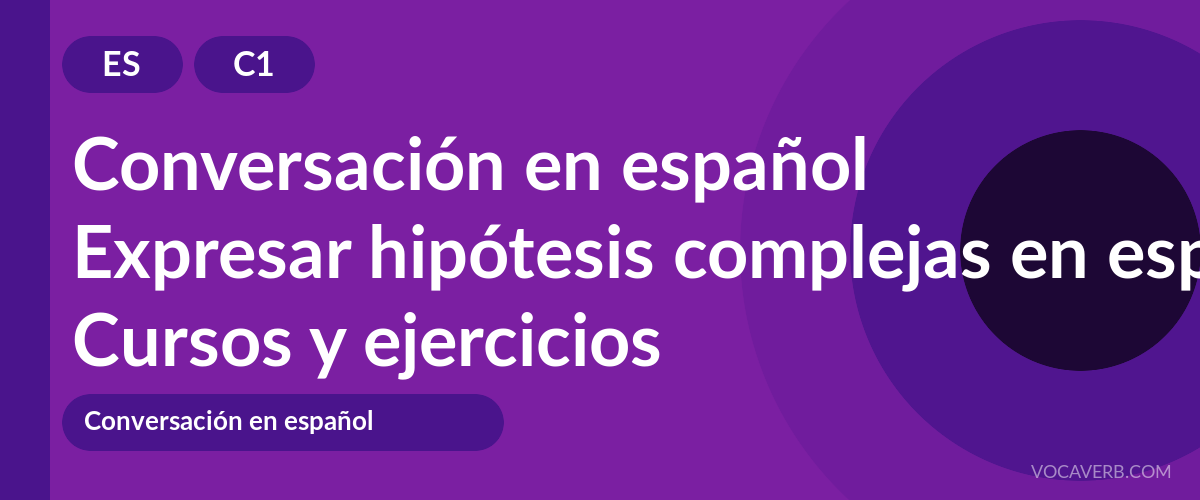 Expresar hipótesis complejas en español [C1] — VocaVerb