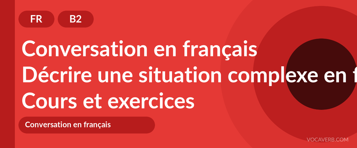 Décrire une situation complexe en français [B2] — VocaVerb