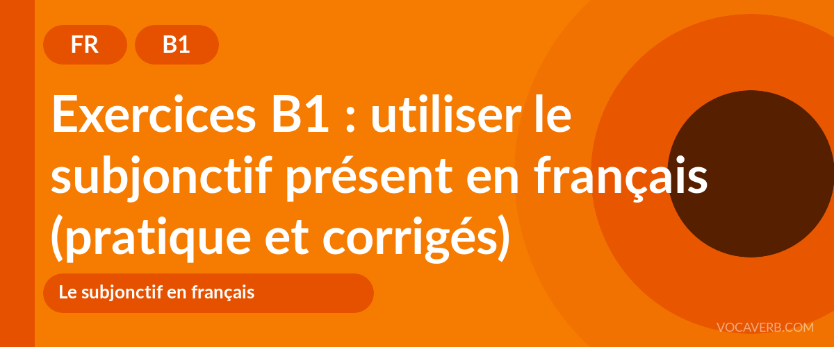 Exercices B1 : utiliser le subjonctif présent en français (pratique et corrigés) [B1]