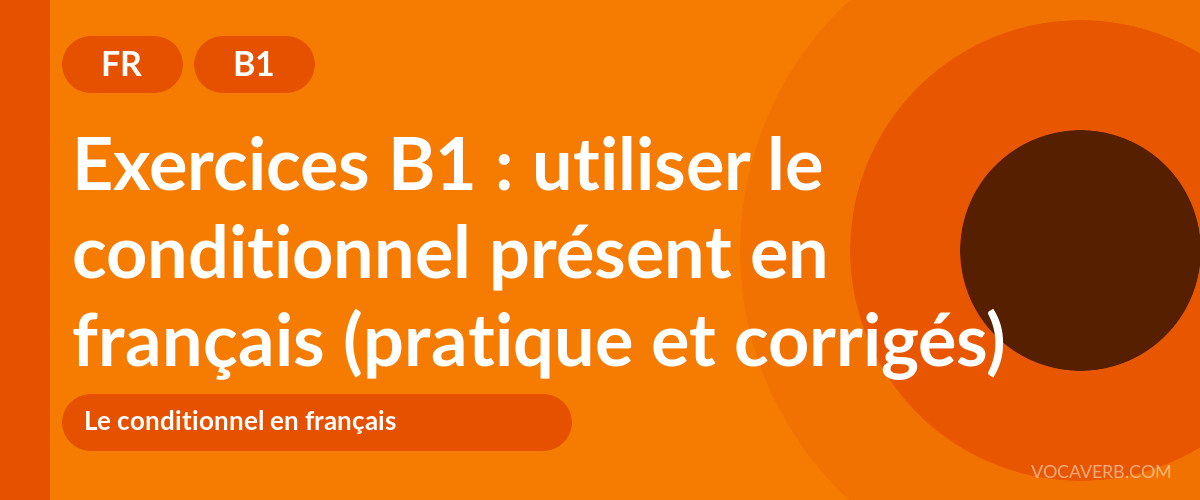 Exercices B1 : utiliser le conditionnel présent en français (pratique et corrigés) [B1]