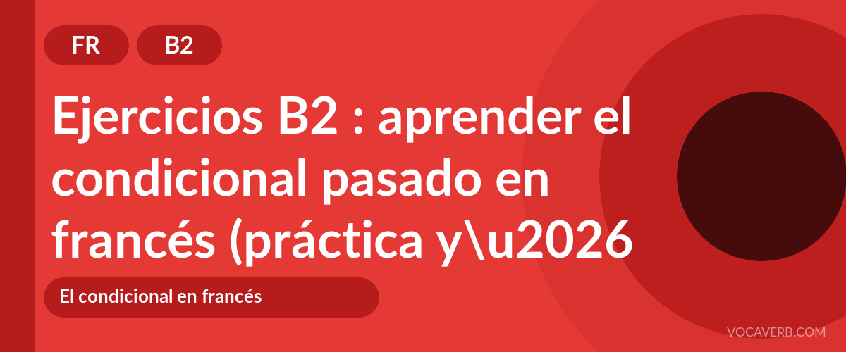 Ejercicios B2 : aprender el condicional pasado en francés (práctica y corregidos) [B2]