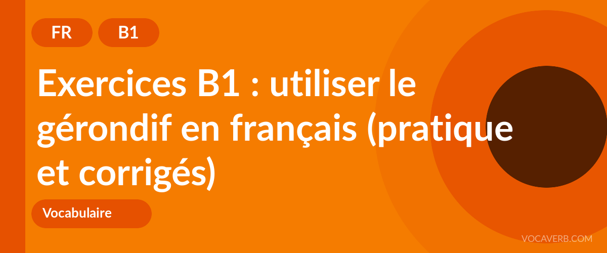Exercices B1 : utiliser le gérondif en français (pratique et corrigés) [B1]