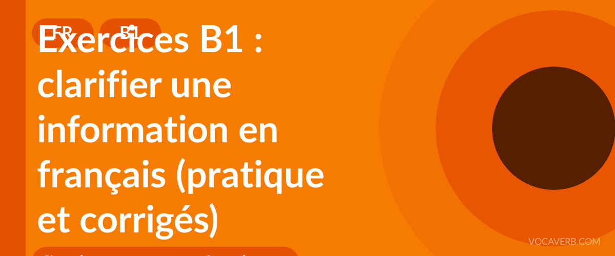 Exercices B1 : clarifier une information en français (pratique et corrigés) [B1]