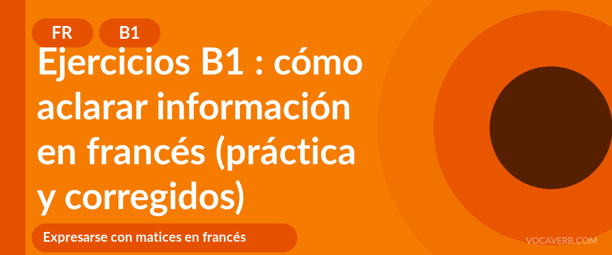 Ejercicios B1 : cómo aclarar información en francés (práctica y corregidos) - FR - B1