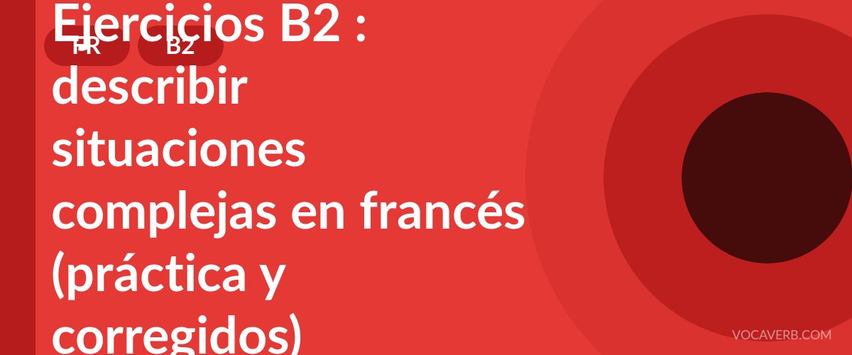Ejercicios B2 : describir situaciones complejas en francés (práctica y corregidos) [B2]