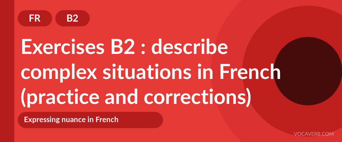 Exercises B2 : describe complex situations in French (practice and corrections) - FR - B2
