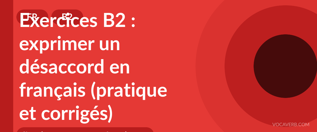 Exercices B2 : exprimer un désaccord en français (pratique et corrigés) [B2]