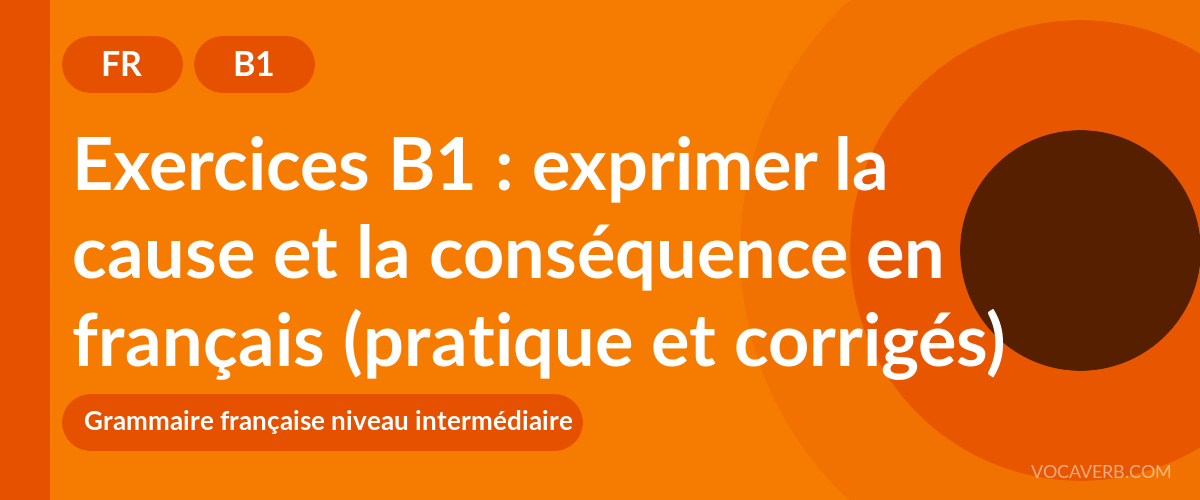 Exercices B1 : exprimer la cause et la conséquence en français (pratique et corrigés) - FR - B1