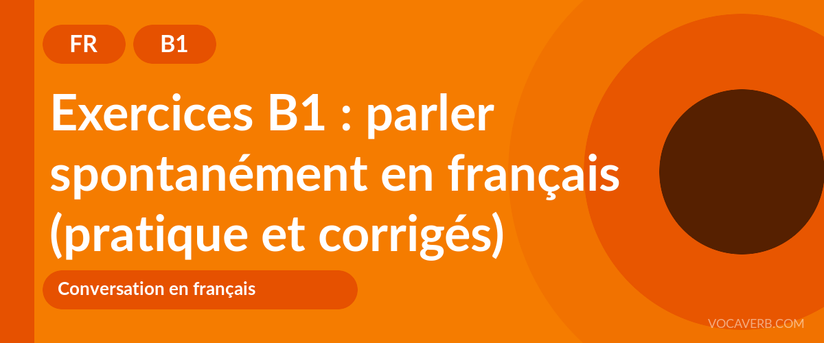 Exercices B1 : parler spontanément en français (pratique et corrigés) [B1]