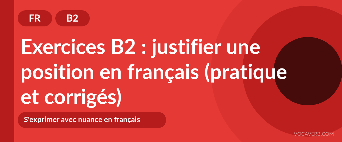 Exercices B2 : justifier une position en français (pratique et corrigés) [B2]