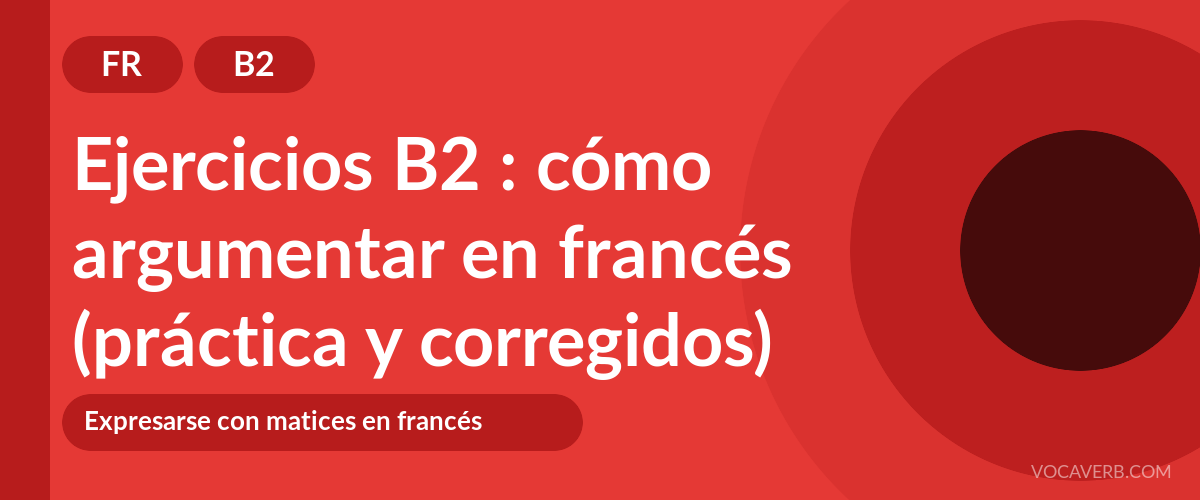 Ejercicios B2 : cómo argumentar en francés (práctica y corregidos) [B2]