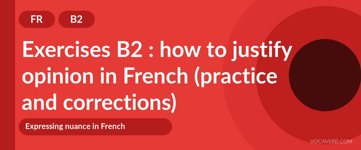 Exercises B2 : how to justify opinion in French (practice and corrections) [B2]