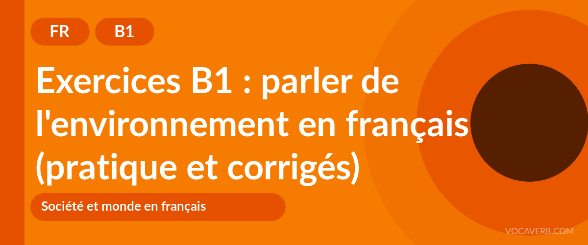 Exercices B1 : parler de l'environnement en français (pratique et corrigés) [B1]