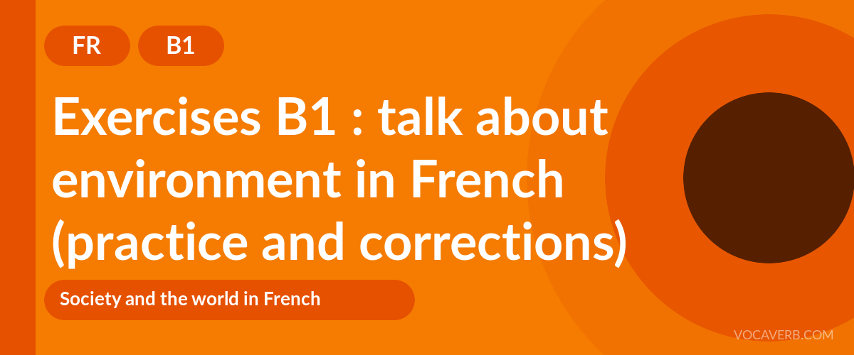 Exercises B1 : talk about environment in French (practice and corrections) [B1]