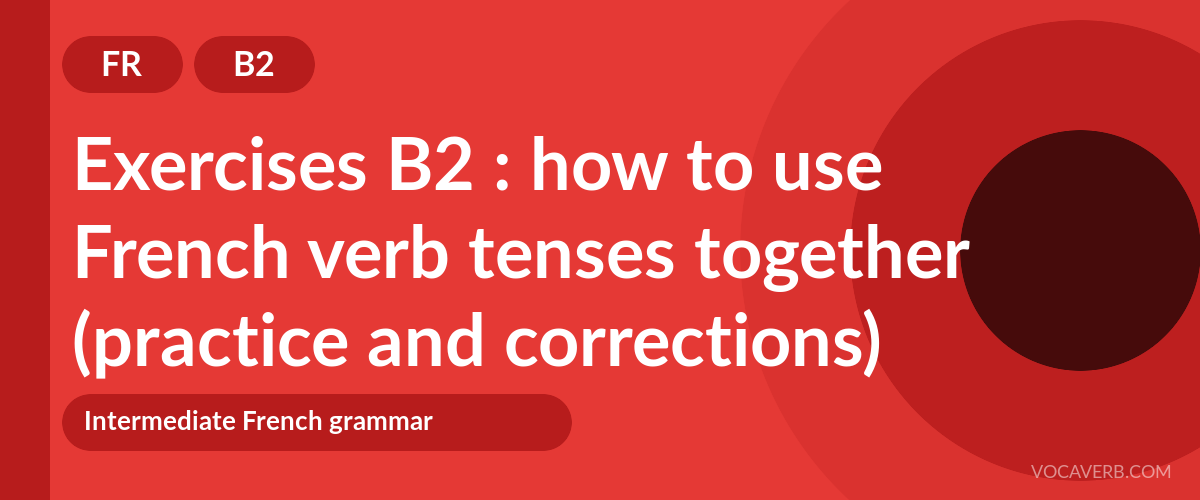 Exercises B2 : how to use French verb tenses together (practice and corrections) [B2]