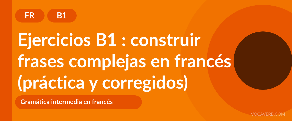 Ejercicios B1 : construir frases complejas en francés (práctica y corregidos) [B1]
