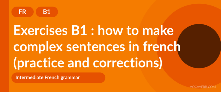 Exercises B1 : how to make complex sentences in french (practice and corrections) [B1]