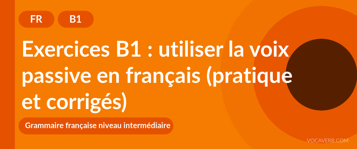 Exercices B1 : utiliser la voix passive en français (pratique et corrigés) [B1]