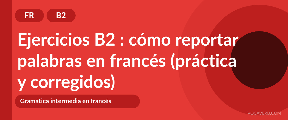 Ejercicios B2 : cómo reportar palabras en francés (práctica y corregidos) [B2]