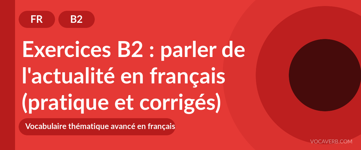 Exercices B2 : parler de l'actualité en français (pratique et corrigés) [B2]