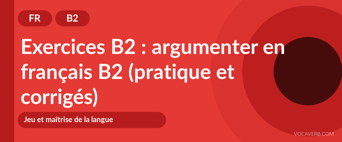 Exercices B2 : argumenter en français B2 (pratique et corrigés) [B2]