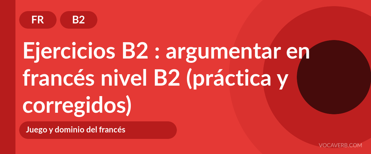 Ejercicios B2 : argumentar en francés nivel B2 (práctica y corregidos) [B2]