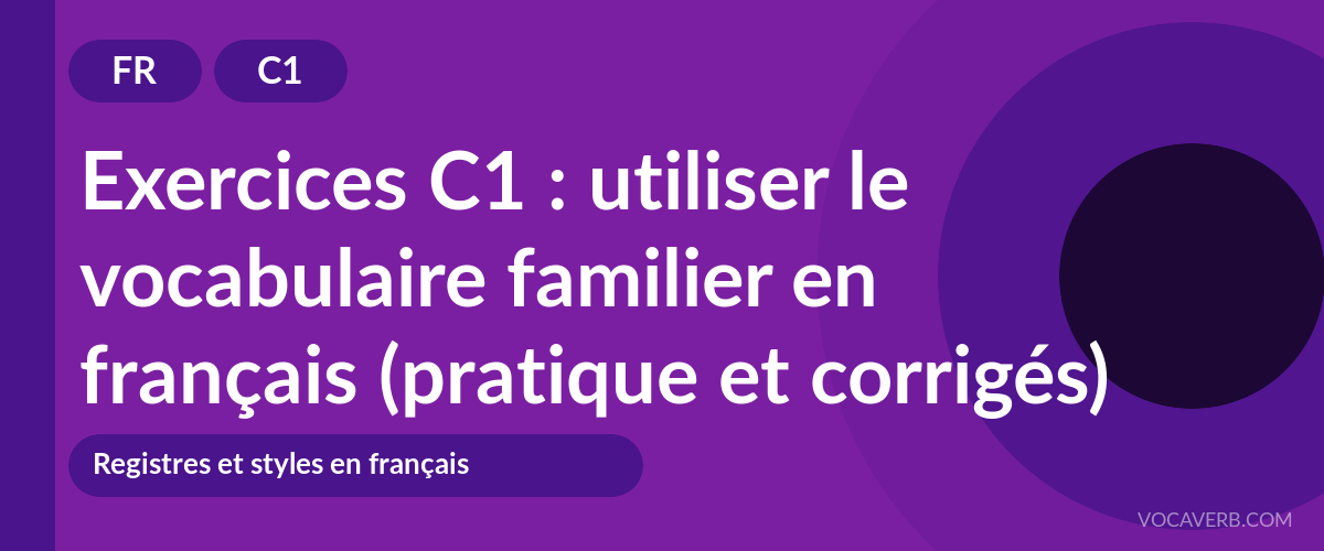 Exercices C1 : utiliser le vocabulaire familier en français (pratique et corrigés) [C1]