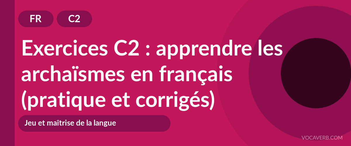 Exercices C2 : apprendre les archaïsmes en français (pratique et corrigés) [C2]