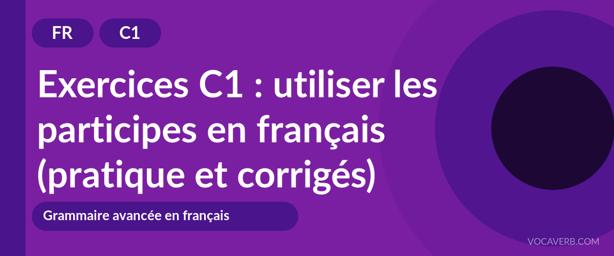 Exercices C1 : utiliser les participes en français (pratique et corrigés) [C1]