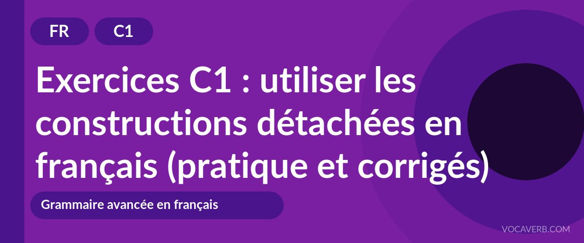 Exercices C1 : utiliser les constructions détachées en français (pratique et corrigés) [C1]