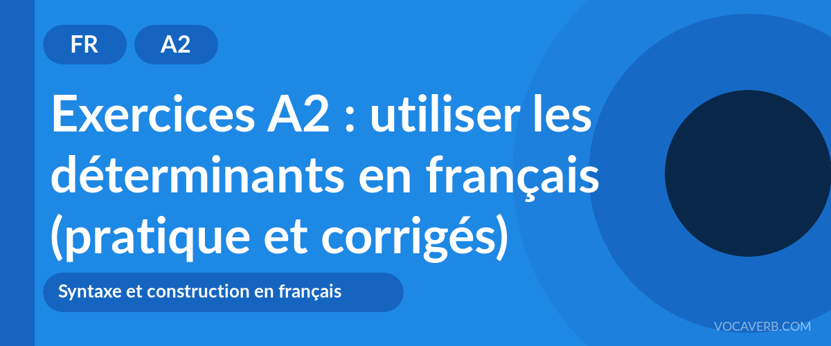 Exercices A2 : utiliser les déterminants en français (pratique et corrigés) [A2]