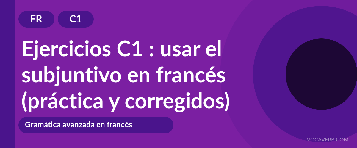 Ejercicios C1 : usar el subjuntivo en francés (práctica y corregidos) [C1]