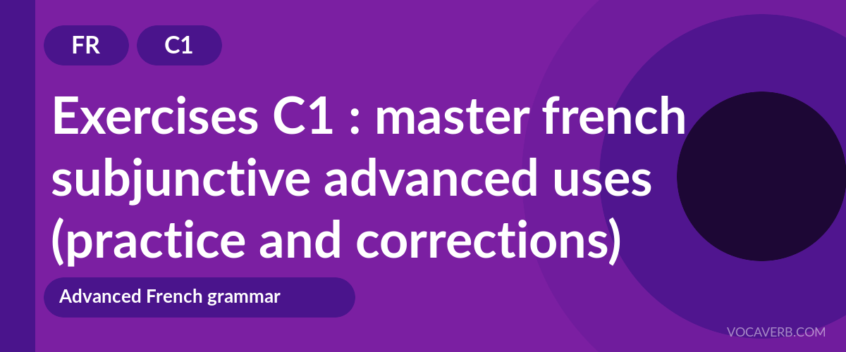 Exercises C1 : master french subjunctive advanced uses (practice and corrections) [C1]