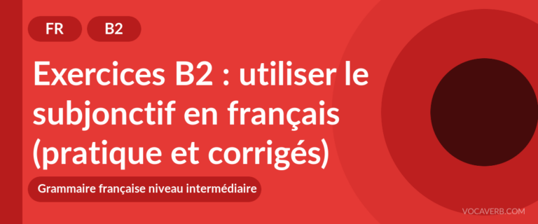 Exercices B2 : utiliser le subjonctif en français (pratique et corrigés) [B2]