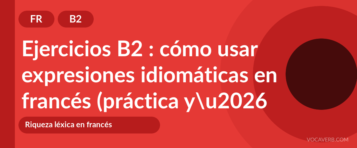 Ejercicios B2 : cómo usar expresiones idiomáticas en francés (práctica y corregidos) [B2]