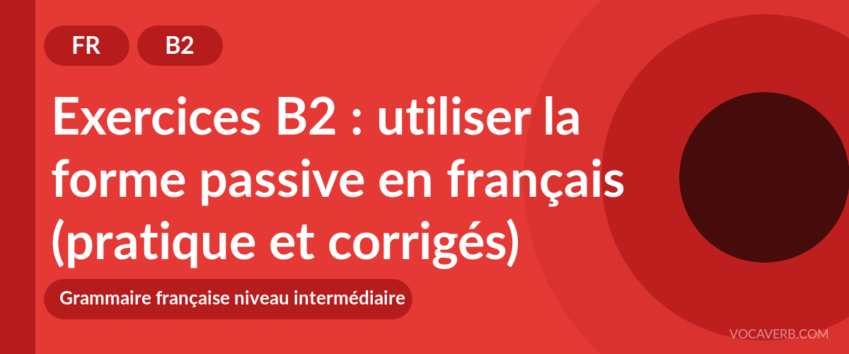 Exercices B2 : utiliser la forme passive en français (pratique et corrigés) [B2]