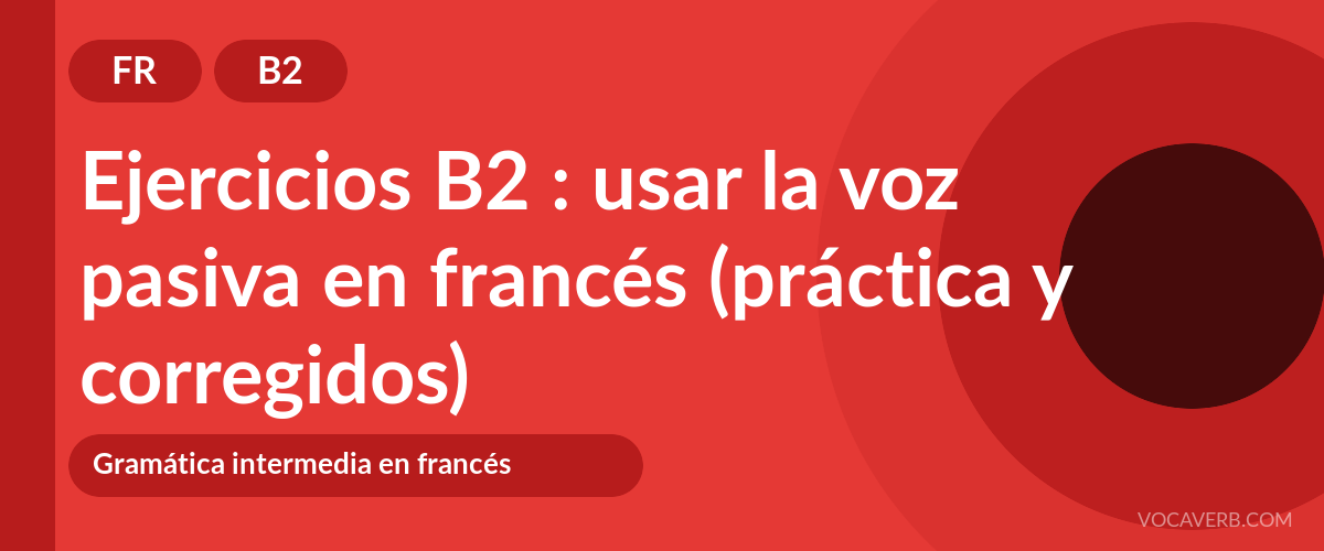 Ejercicios B2 : usar la voz pasiva en francés (práctica y corregidos) [B2]
