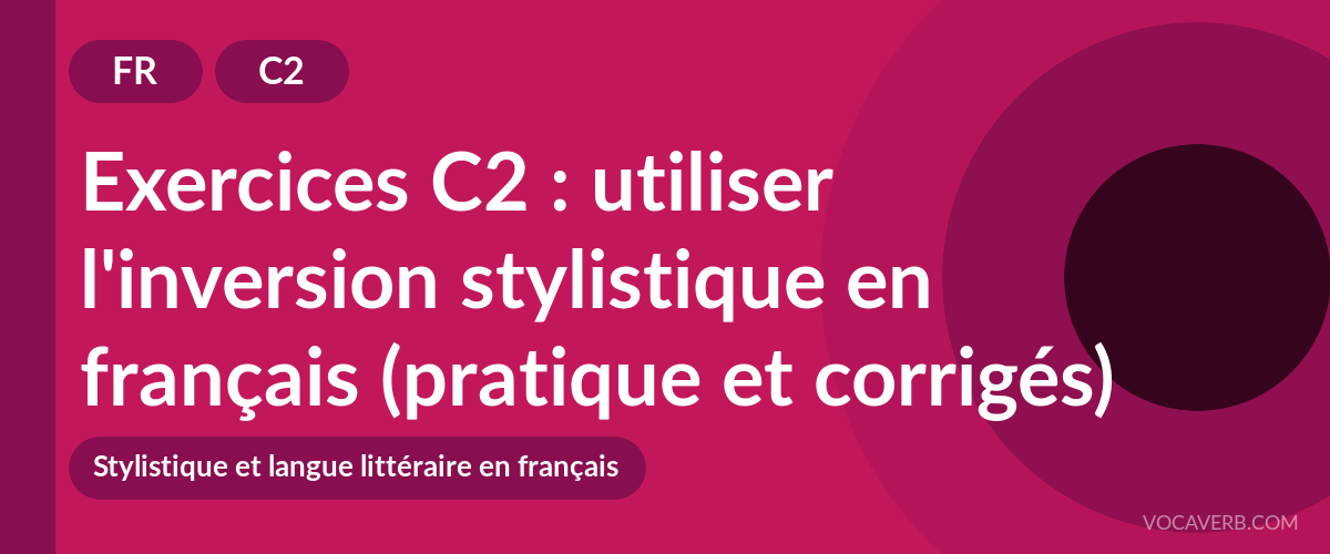Exercices C2 : utiliser l'inversion stylistique en français (pratique et corrigés) [C2]