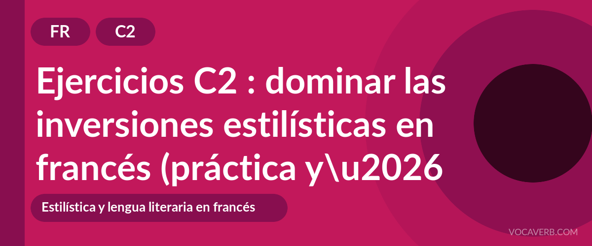 Ejercicios C2 : dominar las inversiones estilísticas en francés (práctica y corregidos) [C2]