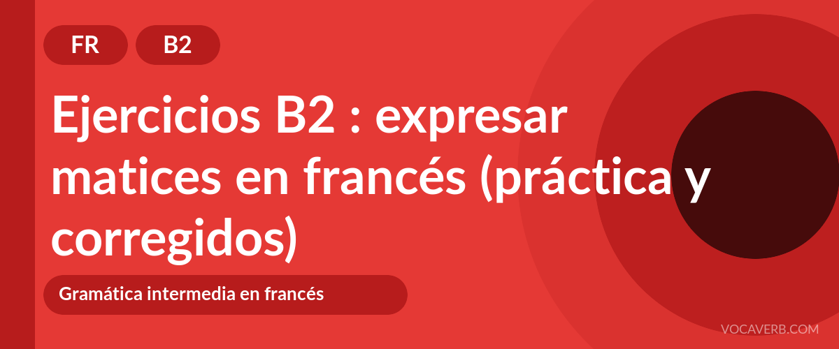 Ejercicios B2 : expresar matices en francés (práctica y corregidos) [B2]