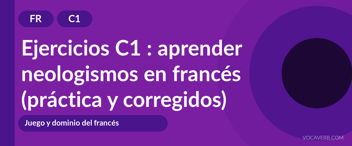 Ejercicios C1 : aprender neologismos en francés (práctica y corregidos) [C1]