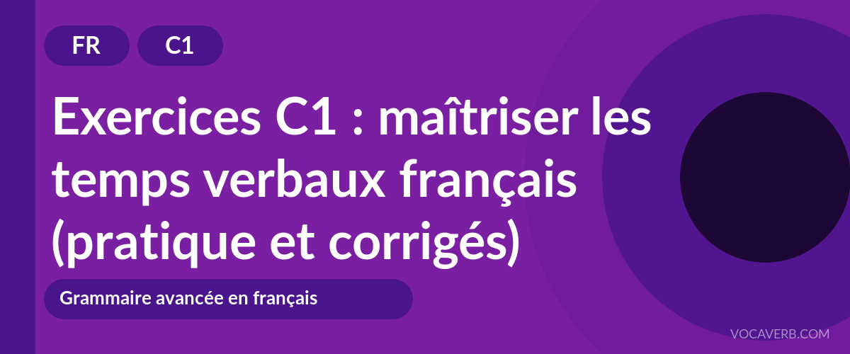 Exercices C1 : maîtriser les temps verbaux français (pratique et corrigés) [C1]