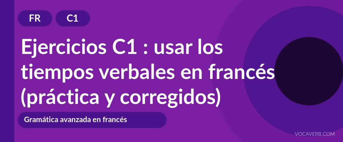 Ejercicios C1 : usar los tiempos verbales en francés (práctica y corregidos) [C1]