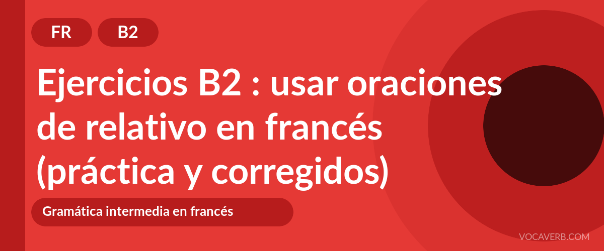 Ejercicios B2 : usar oraciones de relativo en francés (práctica y corregidos) [B2]