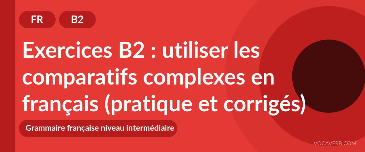 Exercices B2 : utiliser les comparatifs complexes en français (pratique et corrigés) [B2]