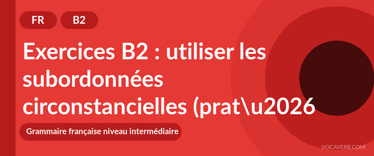 Exercices B2 : utiliser les subordonnées circonstancielles (pratique et corrigés) [B2]