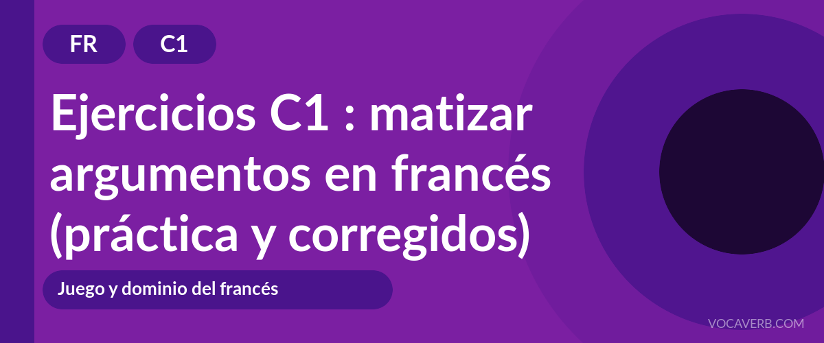 Ejercicios C1 : matizar argumentos en francés (práctica y corregidos) [C1]