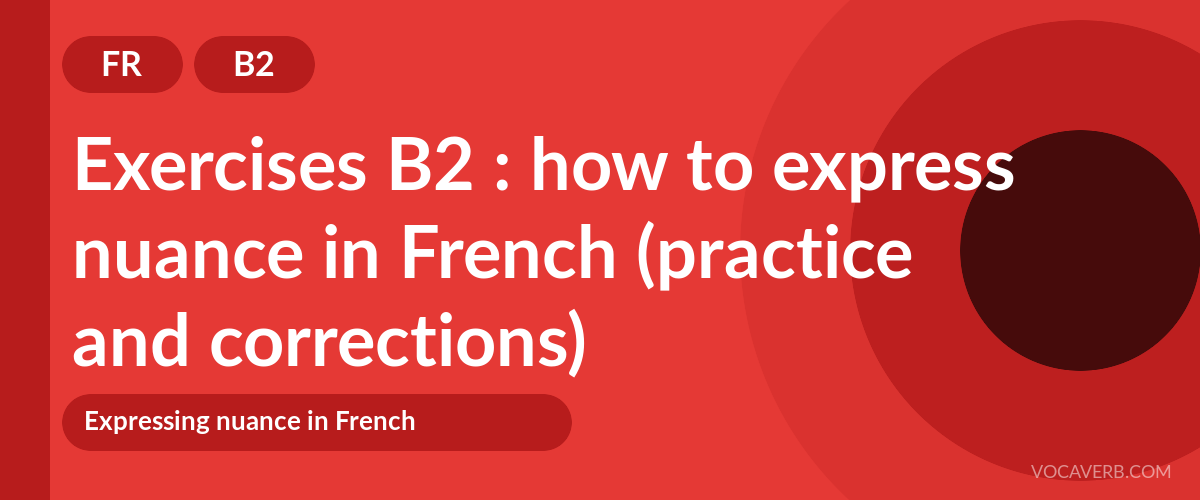 Exercises B2 : how to express nuance in French (practice and corrections) [B2]