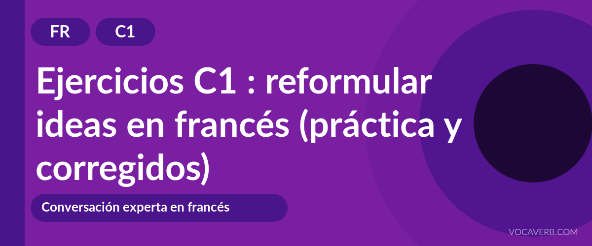 Ejercicios C1 : reformular ideas en francés (práctica y corregidos) [C1]