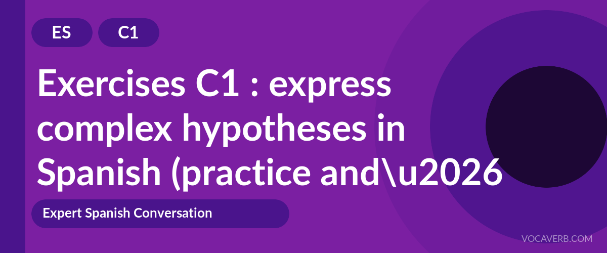 Exercises C1 : express complex hypotheses in Spanish (practice and corrections) [C1]
